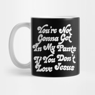 You're Not Gonna Get In My Pants If You Don't Love Jesus Mug